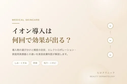 イオン導入は何回で効果が出る?導入剤の選び分けと頻度を美容皮膚科医が解説