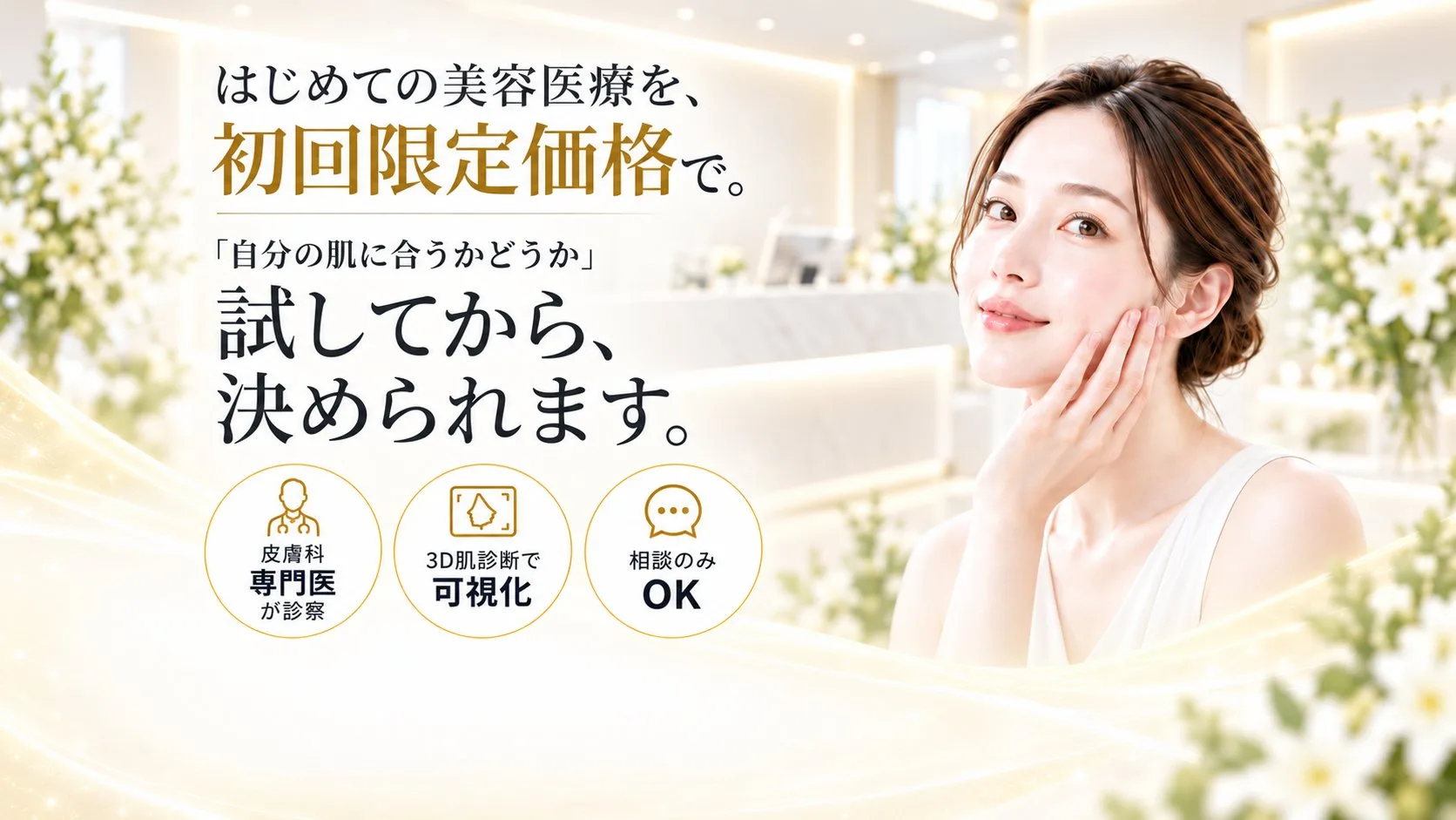 はじめての美容医療を、初回限定価格で。「自分の肌に合うかどうか」試してから、決められます。皮膚科専門医が診察／3D肌診断で可視化／相談のみOK