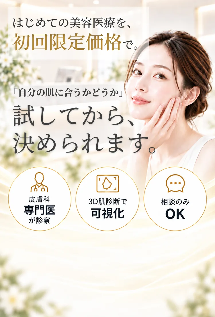 はじめての美容医療を、初回限定価格で。「自分の肌に合うかどうか」試してから、決められます。皮膚科専門医が診察／3D肌診断で可視化／相談のみOK