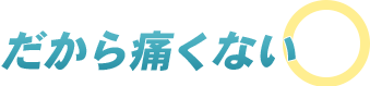 だから痛くない