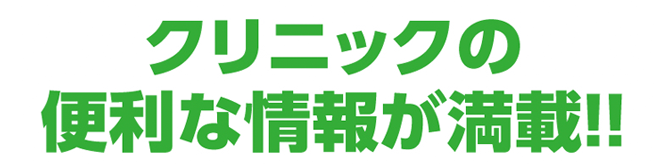 クリニックの便利な情報が満載!!