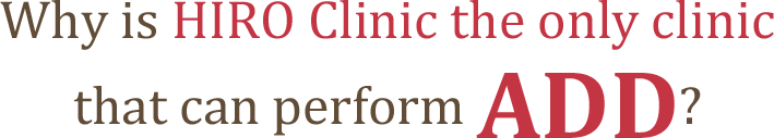Why only Hiro Clinic can perform ADD?