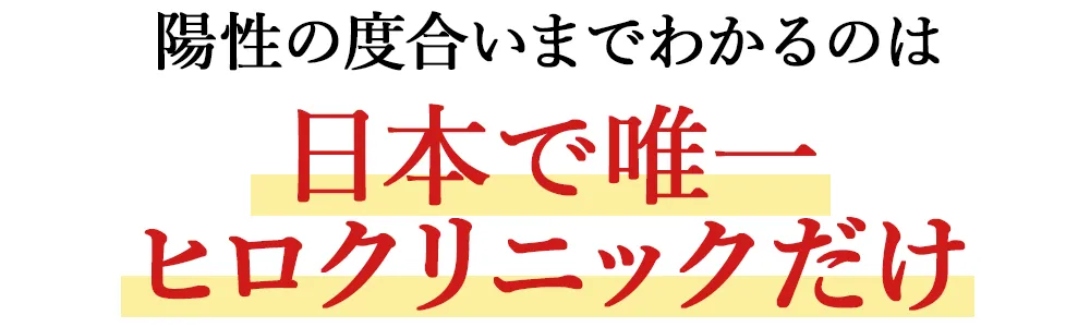 陽性の度合いまでわかるのは、日本で唯一、ヒロクロニックだけ