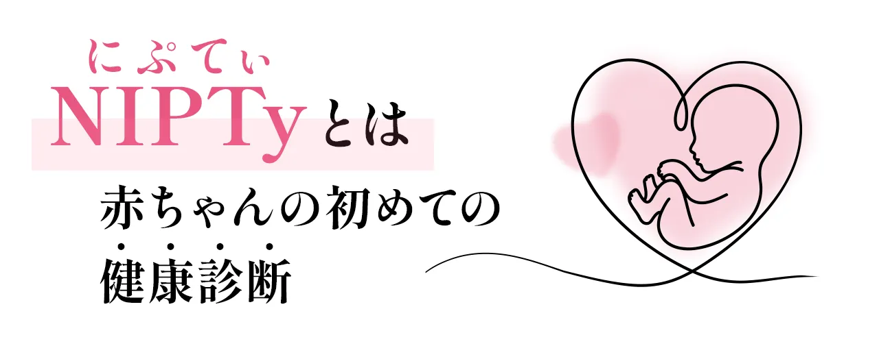 NIPTyとは＝赤ちゃんの初めての健康診断