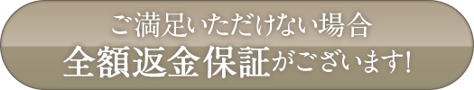 ご満足いただけない場合、全額返金保証がございます!