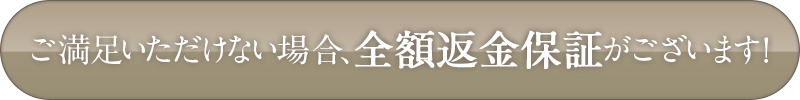 ご満足いただけない場合、全額返金保証がございます!