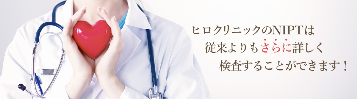 ヒロクリニックNIPTは従来よりもさらに詳しく検査することができます！